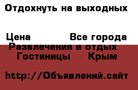 Отдохнуть на выходных › Цена ­ 1 300 - Все города Развлечения и отдых » Гостиницы   . Крым